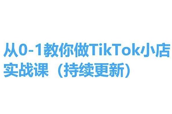 从0-1教你做TikTok小店实操课(持续更新)，手把手教你，简单易学-91创业项目库