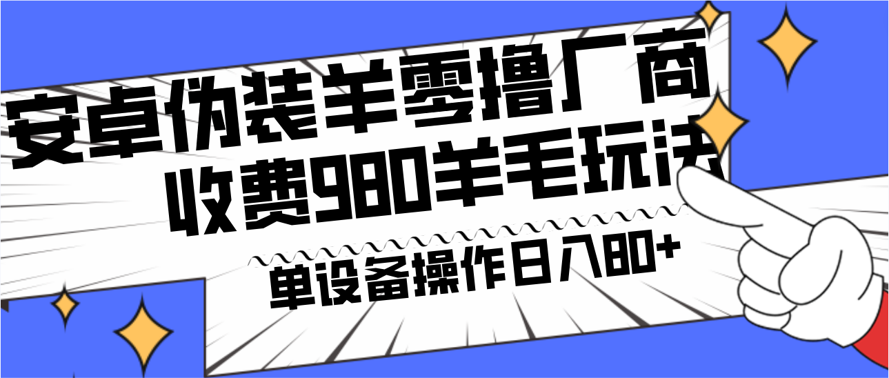 安卓伪装羊零撸厂商羊毛项目，单机日入80+，可矩阵，多劳多得，收费980项目直接公开-91创业项目库