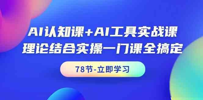 AI认知课+AI工具实战课，理论结合实操一门课全搞定(78节)-91创业项目库