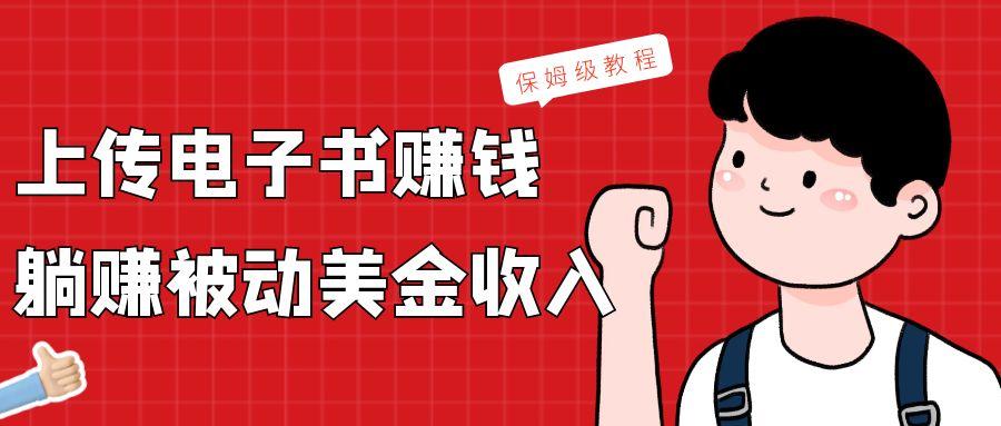 上传电子书，赚取被动美金收入，保姆级教程-91创业项目库