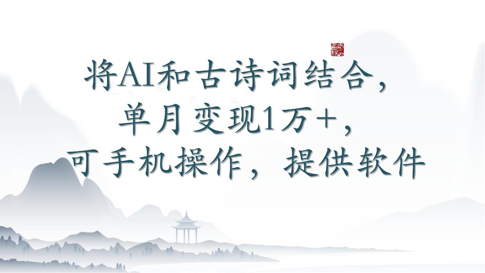 将AI和古诗词结合，单月变现1万+，可手机操作，附送软件-91创业项目库