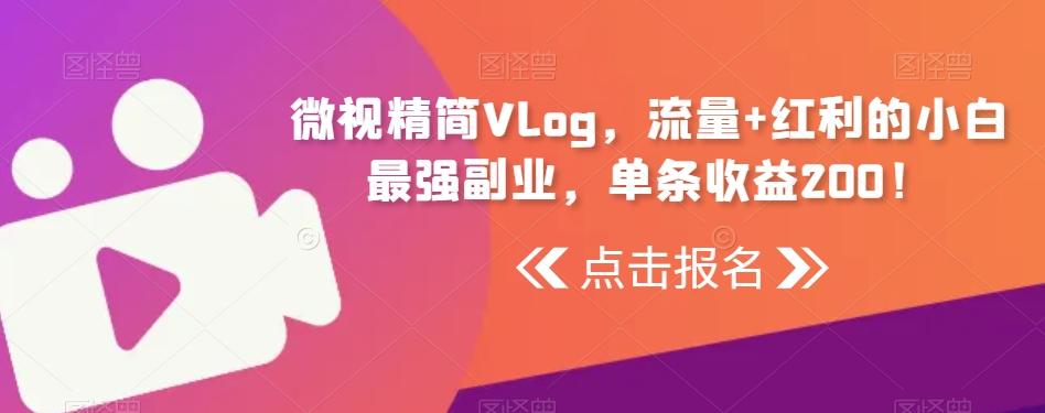 微视精简Vlog，流量+红利的小白最强副业，单条收益200！-91创业项目库