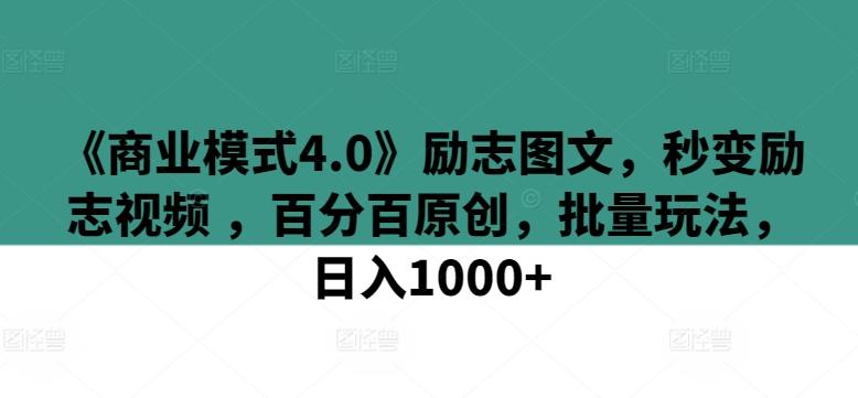 《商业模式4.0》励志图文，秒变励志视频 ，百分百原创，批量玩法，日入1000+【揭秘】-91创业项目库