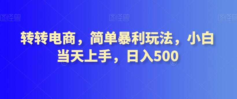 转转电商，简单暴利玩法，小白当天上手，日入500-91创业项目库