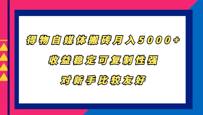 得物自媒体搬砖，月入5000+，收益稳定可复制性强，对新手比较友好-91创业项目库