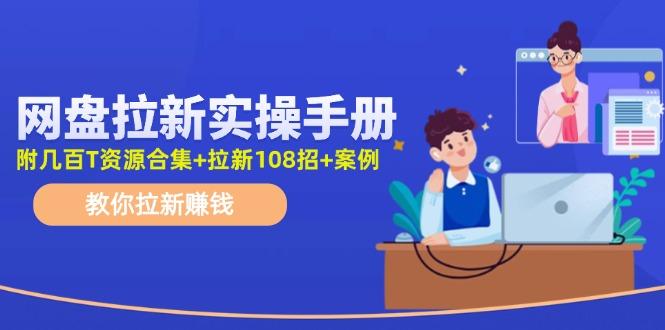 网盘拉新实操手册：教你拉新赚钱(附几百T资源合集+拉新108招+案例-91创业项目库