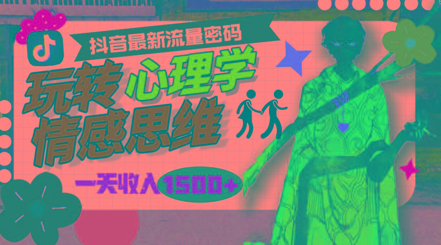 (9981期)一天收入1500+，玩转心理学情感思维，抖音最新流量密码-91创业项目库