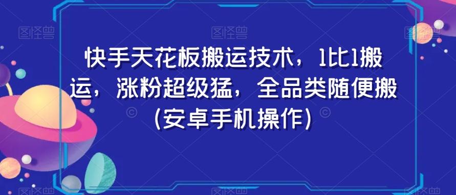 快手天花板搬运技术，1比1搬运，涨粉超级猛，全品类随便搬（安卓手机操作）-91创业项目库