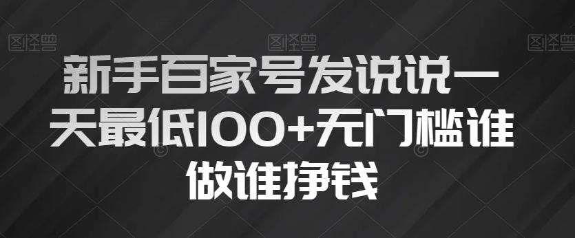 新手百家号发说说一天最低100+无门槛谁做谁挣钱-91创业项目库