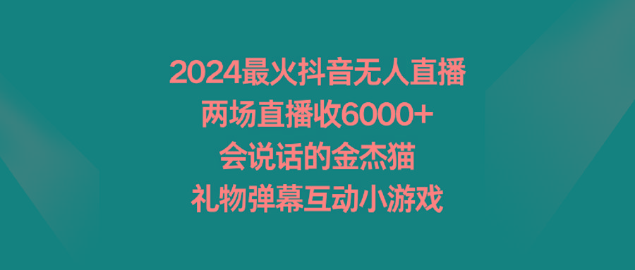 2024最火抖音无人直播，两场直播收6000+会说话的金杰猫 礼物弹幕互动小游戏-91创业项目库
