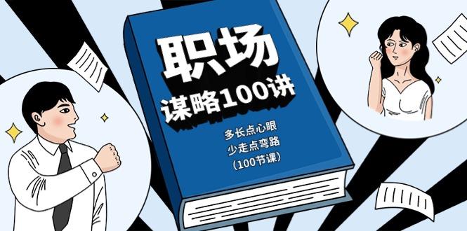 职场谋略100讲：多长点心眼，少走点弯路(100节课)-91创业项目库