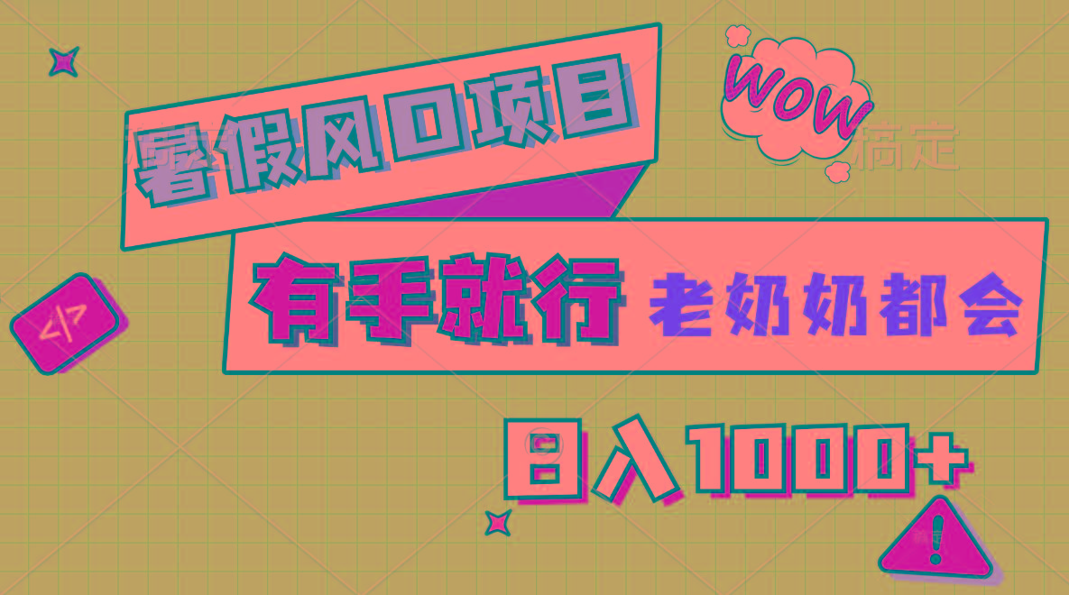 暑假风口项目，有手就行，老奶奶都会，轻松日入1000+-91创业项目库