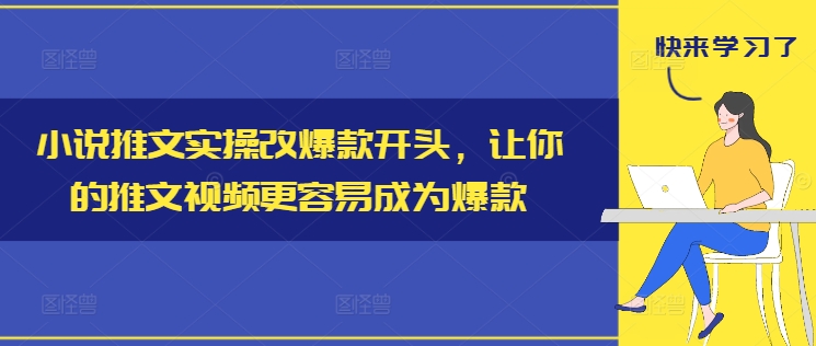 小说推文实操改爆款开头，让你的推文视频更容易成为爆款-91创业项目库