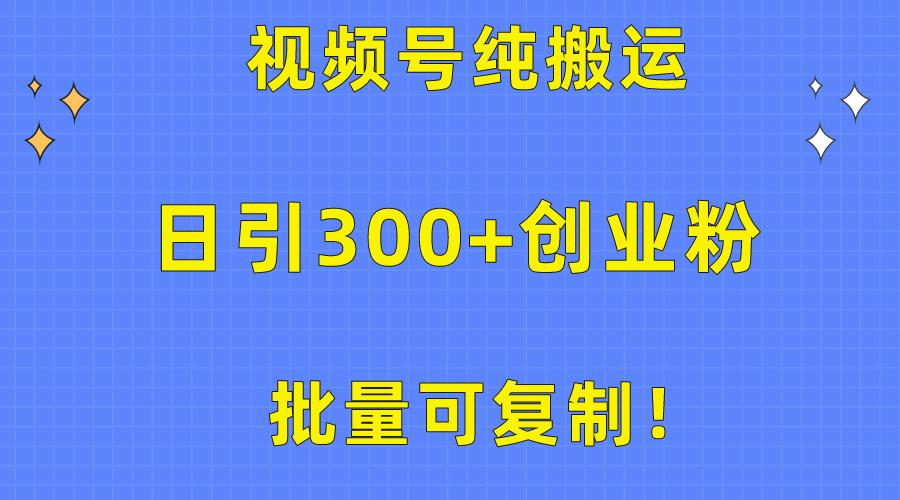 批量可复制！视频号纯搬运日引300+创业粉教程！-91创业项目库