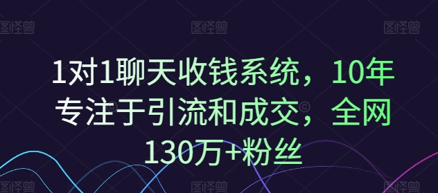1对1聊天收钱系统，10年专注于引流和成交，全网130万+粉丝-91创业项目库