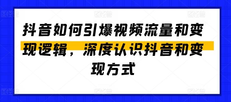 抖音如何引爆视频流量和变现逻辑，深度认识抖音和变现方式-91创业项目库