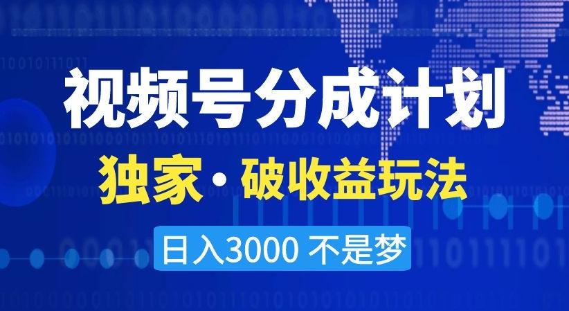 视频号分成计划，独家·破收益玩法，日入3000不是梦【揭秘】-91创业项目库