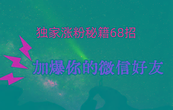 独家引流秘籍68招，深藏多年的压箱底，效果惊人，加爆你的微信好友！-91创业项目库