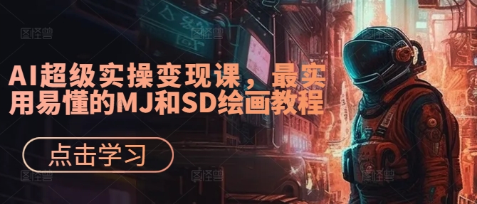 AI超级实操变现课，最实用易懂的MJ和SD绘画教程-91创业项目库