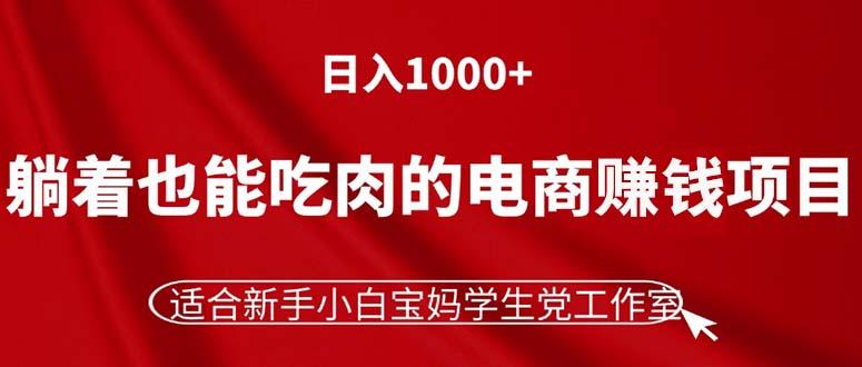 躺着也能吃肉的电商赚钱项目，日入1000+，适合新手小白宝妈学生党工作室-91创业项目库