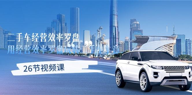 二手车经营·效率罗盘，用经营 效率罗盘玩转二手车生意(26节视频课-91创业项目库