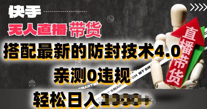 2024年快手无人直播卖货，搭配最新的防封技术4.0.亲测0违规，轻松日入2k【揭秘】-91创业项目库
