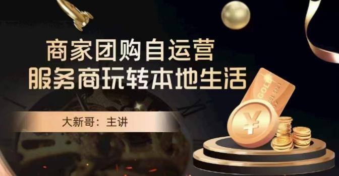 大新哥·商家团购自运营-玩转本地生活-91创业项目库