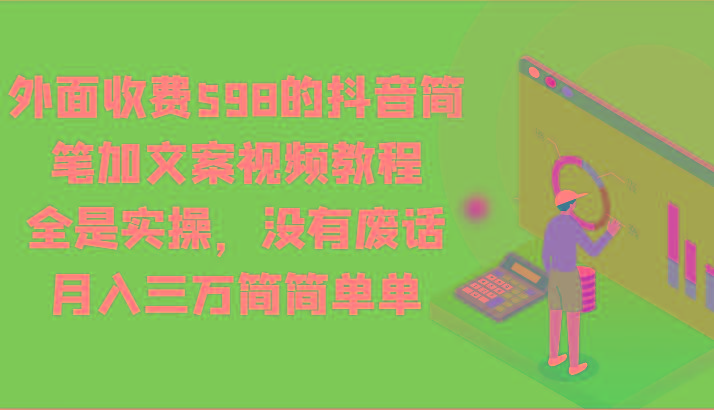 外面收费598的抖音简笔加文案视频教程，全是实操，没有废话，月入三万简简单单-91创业项目库