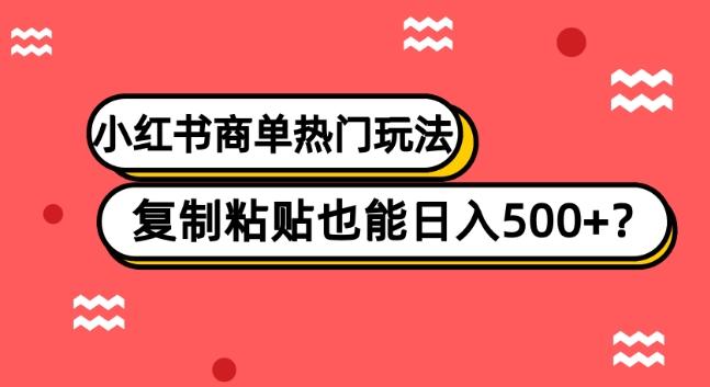 小红书商单热门玩法，复制粘贴也能日入500+-91创业项目库