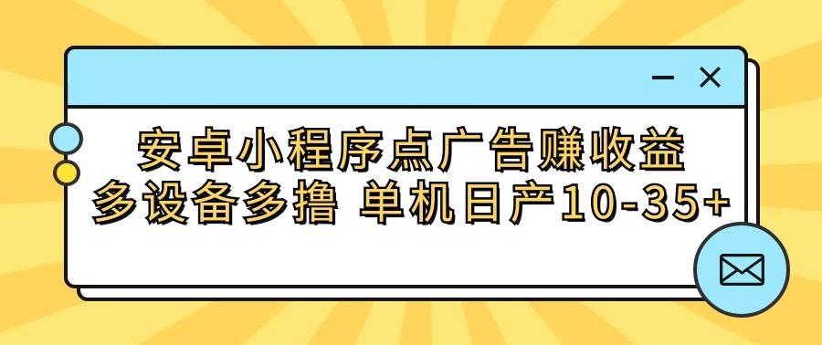 安卓小程序点广告赚收益，多设备多撸 单机日产10-35+-91创业项目库