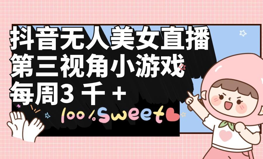 (9796期)抖音无人美女直播，第三视角小游戏，每周收益3000+-91创业项目库