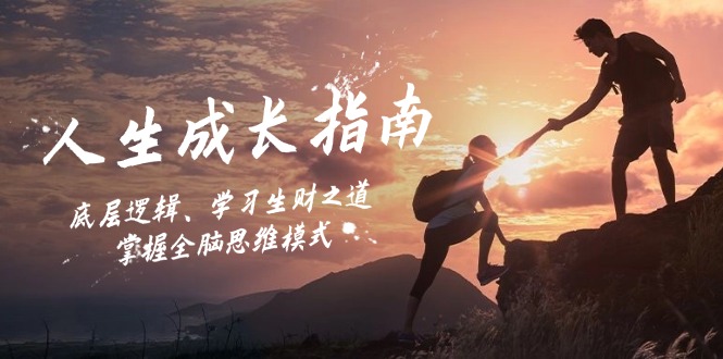 人生成长指南：底层逻辑、学习生财之道，掌握全脑思维模式-91创业项目库