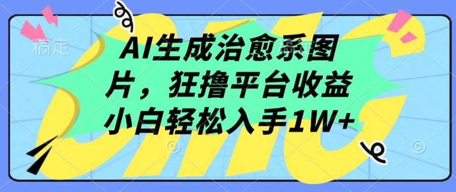 AI生成治愈系图片，狂撸平台收益，小白轻松入手1W+【揭秘】-91创业项目库