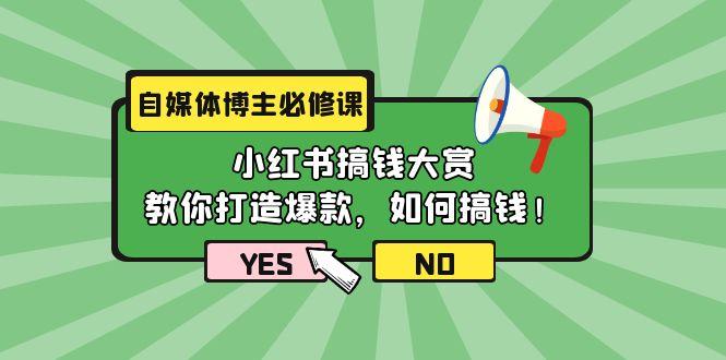 (9885期)自媒体博主必修课：小红书搞钱大赏，教你打造爆款，如何搞钱(11节课)-91创业项目库