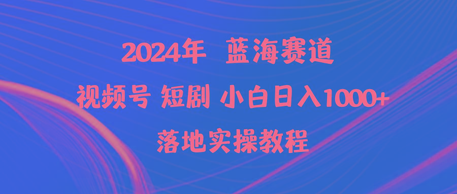 (9634期)2024年蓝海赛道视频号短剧 小白日入1000+落地实操教程-91创业项目库