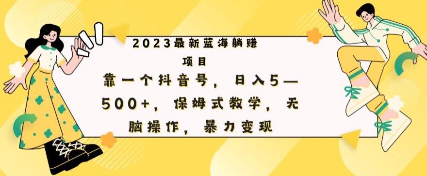 最新躺赚项目，靠一个抖音号，日入500+，保姆式教学，无脑操作，暴力变现-91创业项目库