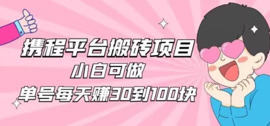 携程旅游搬砖新玩法，日入100+小白可直接上手-91创业项目库