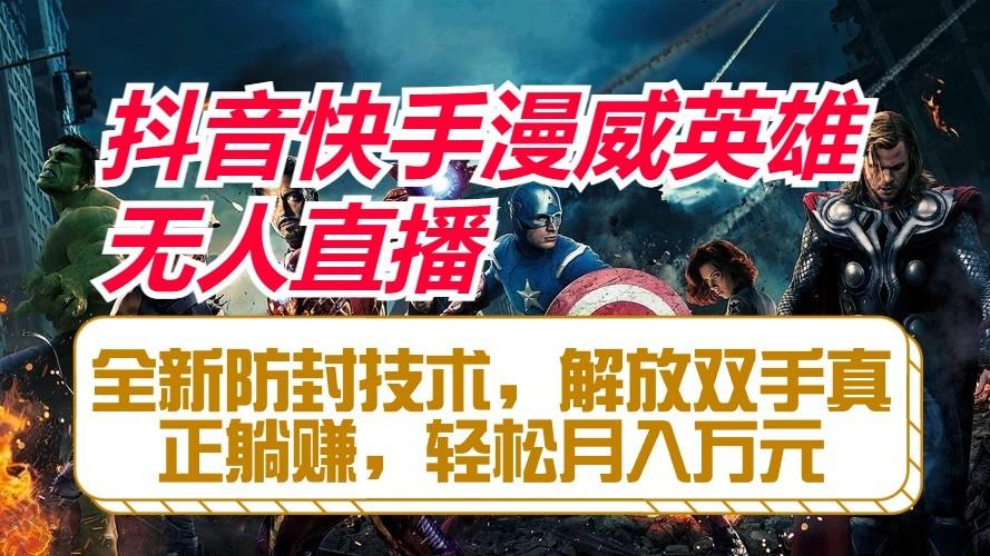 抖音快手漫威英雄无人直播，全新防封技术，解放双手真正躺赚，轻松月入万元-91创业项目库