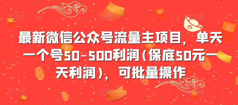 最新微信公众号流量主项目，单天一个号50-500利润(保底50元一天利润)，可批量操作-91创业项目库