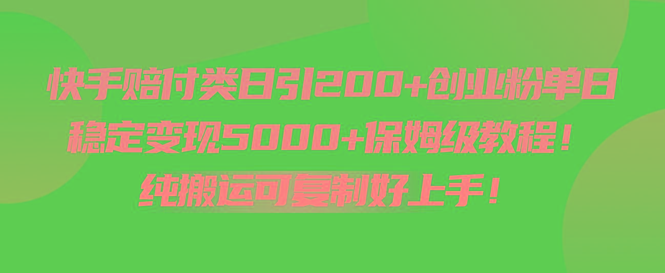 快手赔付类日引200+创业粉，单日稳定变现5000+保姆级教程！纯搬运可复制好上手！-91创业项目库