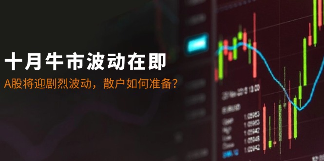 十月牛市波动在即：A股将迎剧烈波动，散户如何准备？-91创业项目库
