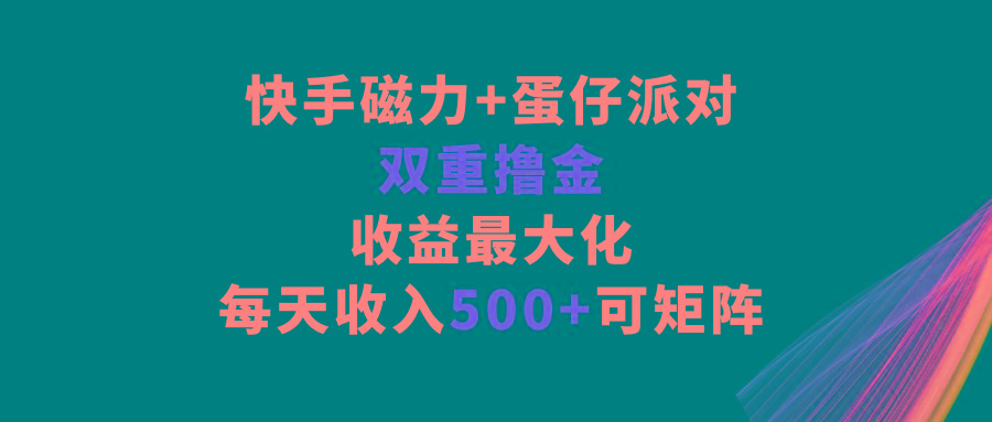 快手磁力+蛋仔派对，双重撸金，收益最大化，每天收入500+，可矩阵-91创业项目库