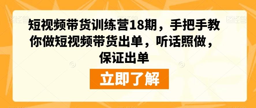 短视频带货训练营18期，手把手教你做短视频带货出单，听话照做，保证出单-91创业项目库