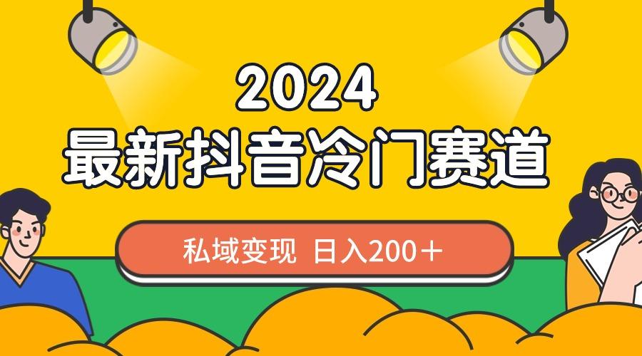 2024抖音最新冷门赛道，私域变现轻松日入200＋，作品制作简单，流量爆炸-91创业项目库
