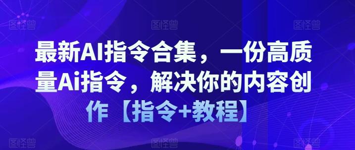 最新AI指令合集，一份高质量Ai指令，解决你的内容创作【指令+教程】-91创业项目库