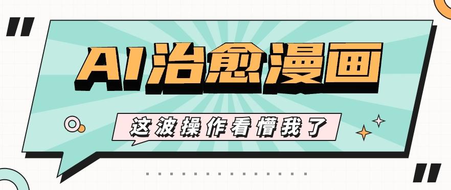 AI国风治愈漫画文案玩法，条条都是爆款，1个作品收益500+【视频+软件】-91创业项目库