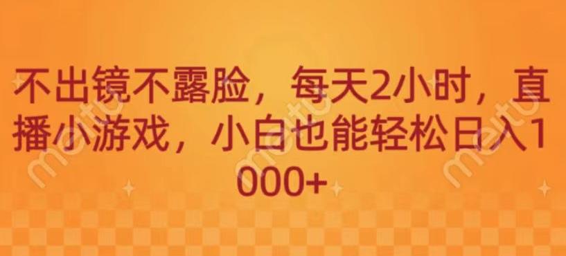 不出镜不露脸，每天2小时，直播小游戏，小白也能轻送日入1000+-91创业项目库