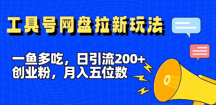 一鱼多吃，日引流200+创业粉，全平台工具号，网盘拉新新玩法月入5位数【揭秘】-91创业项目库