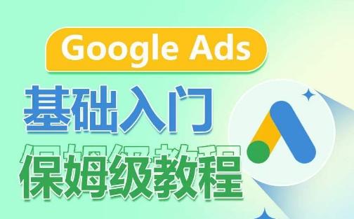 Google Ads基础入门保姆级教程，​系统拆解广告形式，关键词的商业认知，谷歌广告结构-91创业项目库