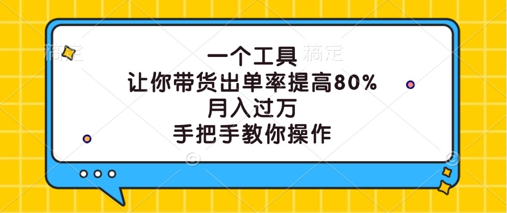 一个工具，让你带货出单率提高80%，月入过万，手把手教你操作-91创业项目库